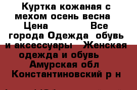 Куртка кожаная с мехом осень-весна › Цена ­ 20 000 - Все города Одежда, обувь и аксессуары » Женская одежда и обувь   . Амурская обл.,Константиновский р-н